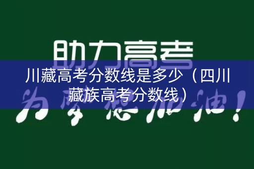 川藏高考分数线是多少(四川藏族高考分数线) 川藏高考分数线是多少(四川藏族高考分数线)