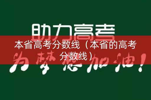 本省高考分数线（本省的高考分数线）