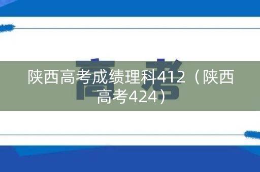 陕西高考成绩理科412(陕西高考424) 陕西高考成绩理科412(陕西高考424)