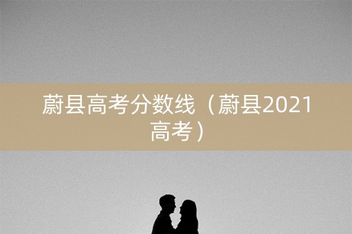 蔚县高考分数线（蔚县2021高考）