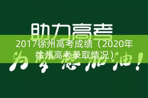 2017徐州高考成绩（2020年徐州高考录取情况）