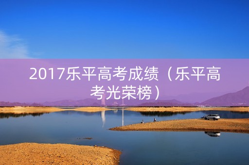 2017乐平高考成绩（乐平高考光荣榜）