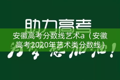 安徽高考分数线艺术a(安徽高考2020年艺术类分数线) 安徽高考分数线艺术a(安徽高考2020年艺术类分数线)
