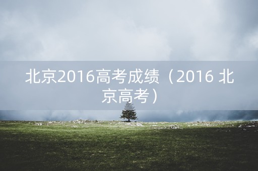 北京2016高考成绩（2016 北京高考）