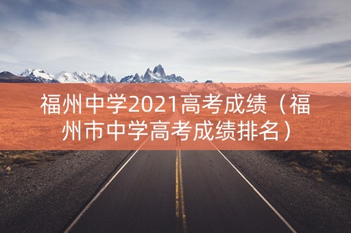福州中学2021高考成绩（福州市中学高考成绩排名）