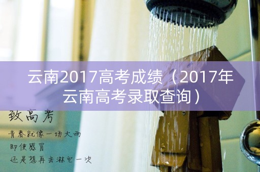 云南2017高考成绩（2017年云南高考录取查询）