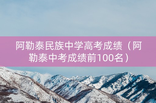 阿勒泰民族中学高考成绩（阿勒泰中考成绩前100名）