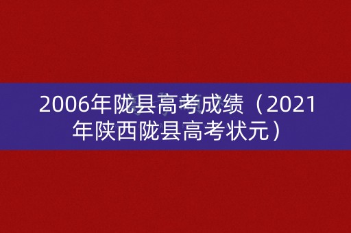 2006年陇县高考成绩（2021年陕西陇县高考状元）