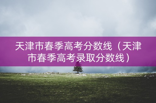 天津市春季高考分数线（天津市春季高考录取分数线）