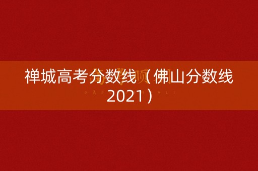 禅城高考分数线（佛山分数线2021）