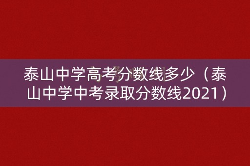 泰山中学高考分数线多少（泰山中学中考录取分数线2021）