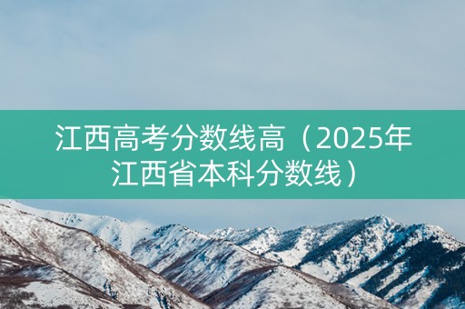 江西高考分数线高(2025年江西省本科分数线) 江西高考分数线高(2025年江西省本科分数线)