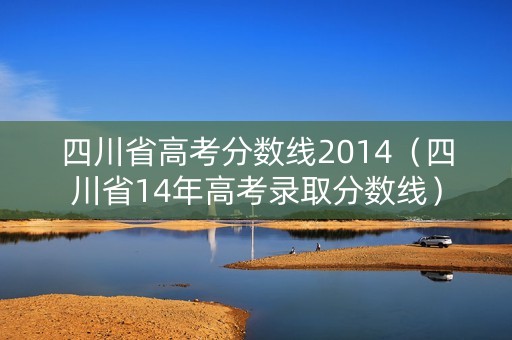 四川省高考分数线2014（四川省14年高考录取分数线）