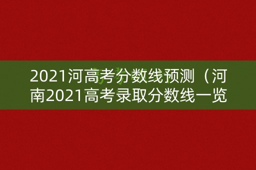 2021河高考分数线预测（河南2021高考录取分数线一览表河）