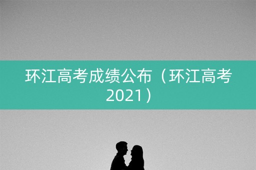 环江高考成绩公布（环江高考2021）