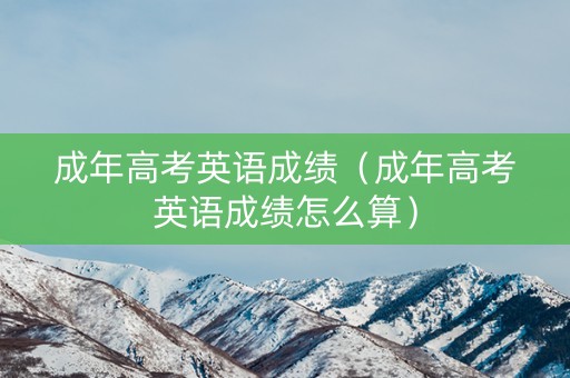 成年高考英语成绩（成年高考英语成绩怎么算）