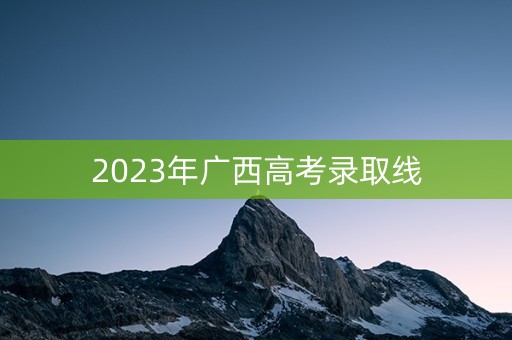 2023年广西高考录取线
