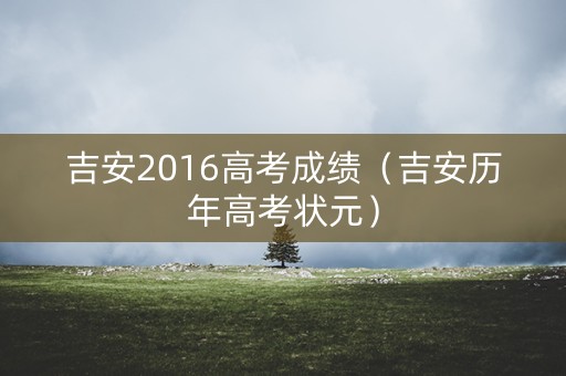 吉安2016高考成绩（吉安历年高考状元）