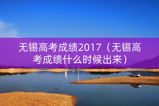 无锡高考成绩2017（无锡高考成绩什么时候出来）