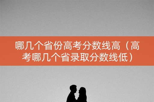哪几个省份高考分数线高（高考哪几个省录取分数线低）