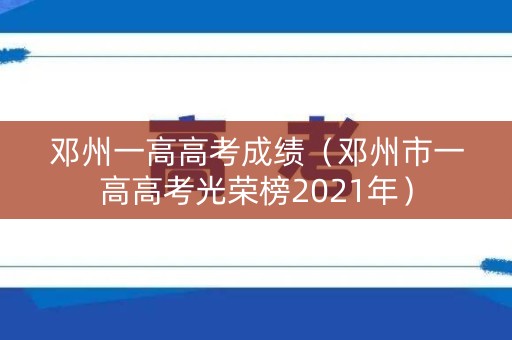 邓州一高高考成绩(邓州市一高高考光荣榜2021年) 邓州一高高考成绩(邓州市一高高考光荣榜2021年)