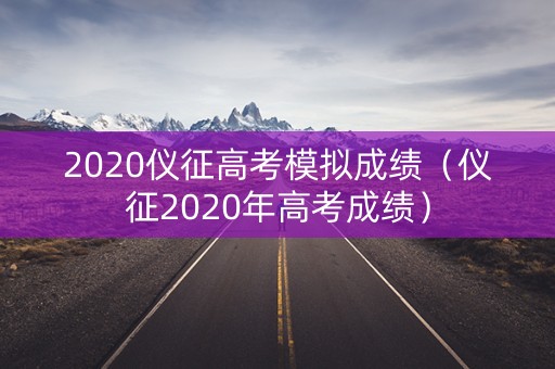 2020仪征高考模拟成绩（仪征2020年高考成绩）