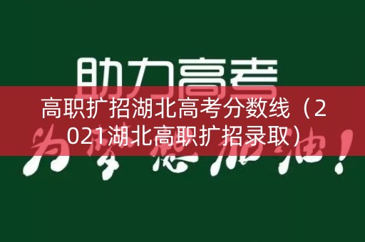 高职扩招湖北高考分数线（2021湖北高职扩招录取）