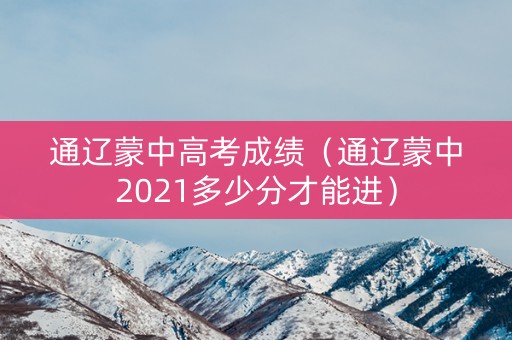 通辽蒙中高考成绩（通辽蒙中2021多少分才能进）