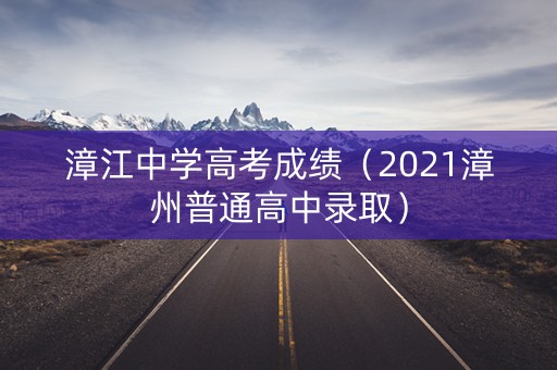 漳江中学高考成绩（2021漳州普通高中录取）