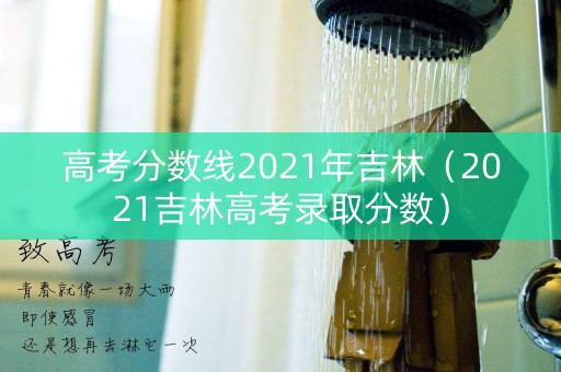 高考分数线2021年吉林（2021吉林高考录取分数）