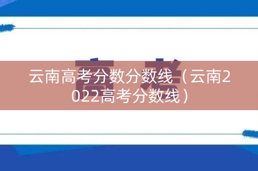 云南高考分数分数线(云南2022高考分数线) 云南高考分数分数线(云南2022高考分数线)