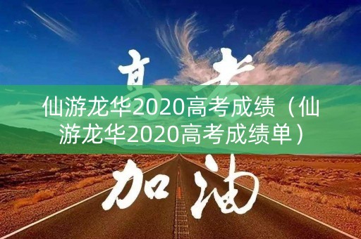 仙游龙华2020高考成绩(仙游龙华2020高考成绩单) 仙游龙华2020高考成绩(仙游龙华2020高考成绩单)