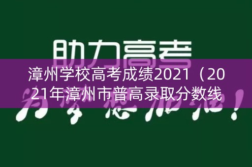 漳州学校高考成绩2021（2021年漳州市普高录取分数线）