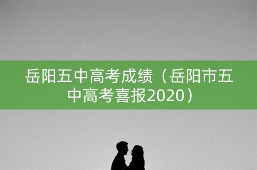 岳阳五中高考成绩(岳阳市五中高考喜报2020) 岳阳五中高考成绩(岳阳市五中高考喜报2020)