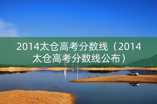 2014太仓高考分数线（2014太仓高考分数线公布）