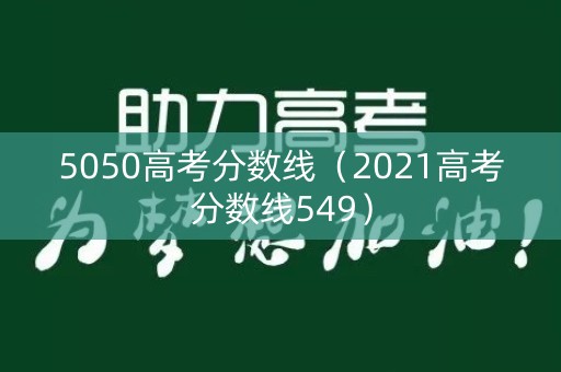 5050高考分数线（2021高考分数线549）