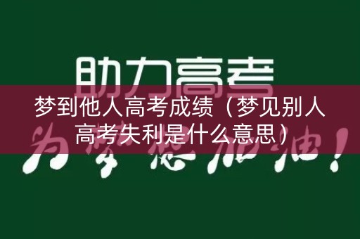 梦到他人高考成绩（梦见别人高考失利是什么意思）