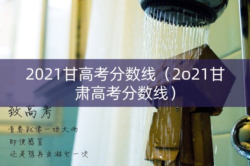 2021甘高考分数线（2o21甘肃高考分数线）