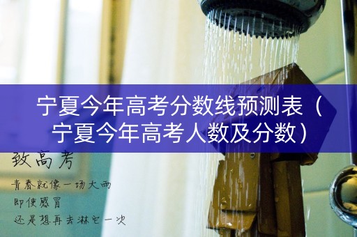 宁夏今年高考分数线预测表（宁夏今年高考人数及分数）