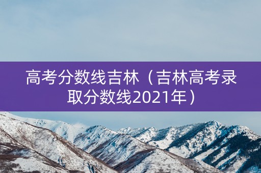 高考分数线吉林（吉林高考录取分数线2021年）