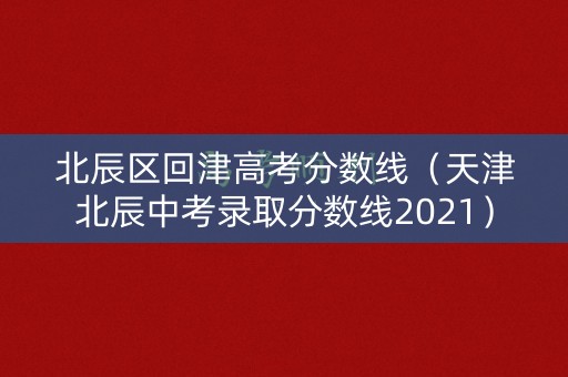 北辰区回津高考分数线（天津北辰中考录取分数线2021）
