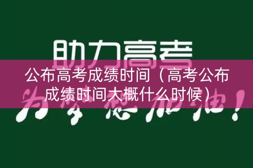 公布高考成绩时间(高考公布成绩时间大概什么时候) 公布高考成绩时间(高考公布成绩时间大概什么时候)