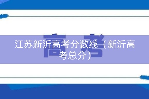 江苏新沂高考分数线（新沂高考总分）