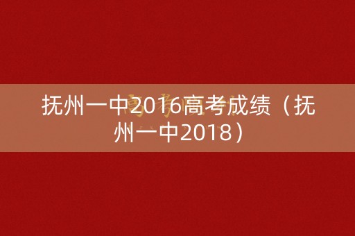 抚州一中2016高考成绩(抚州一中2018) 抚州一中2016高考成绩(抚州一中2018)