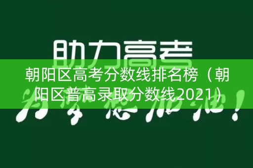 朝阳区高考分数线排名榜(朝阳区普高录取分数线2021) 朝阳区高考分数线排名榜(朝阳区普高录取分数线2021)