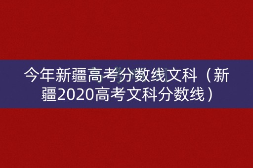 今年新疆高考分数线文科(新疆2020高考文科分数线) 今年新疆高考分数线文科(新疆2020高考文科分数线)