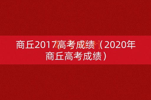 商丘2017高考成绩(2020年商丘高考成绩) 商丘2017高考成绩(2020年商丘高考成绩)