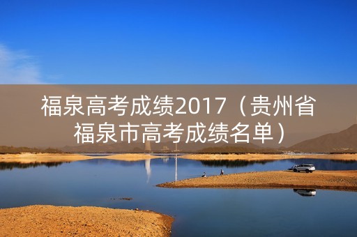 福泉高考成绩2017(贵州省福泉市高考成绩名单) 福泉高考成绩2017(贵州省福泉市高考成绩名单)
