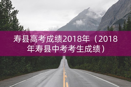 寿县高考成绩2018年(2018年寿县中考考生成绩) 寿县高考成绩2018年(2018年寿县中考考生成绩)