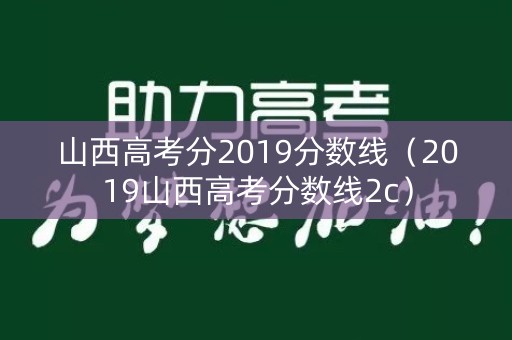 山西高考分2019分数线（2019山西高考分数线2c）